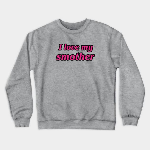 I love my smother Crewneck Sweatshirt by helengarvey